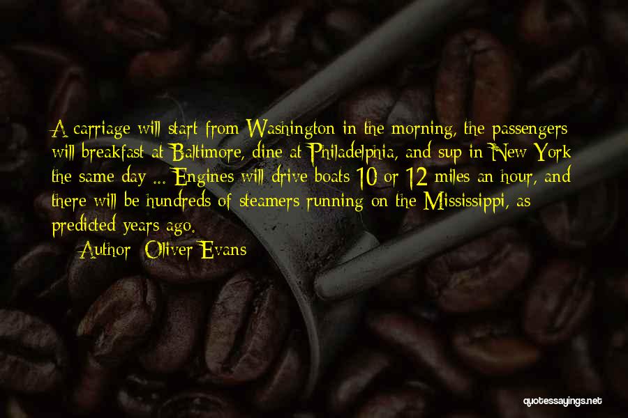 Oliver Evans Quotes: A Carriage Will Start From Washington In The Morning, The Passengers Will Breakfast At Baltimore, Dine At Philadelphia, And Sup