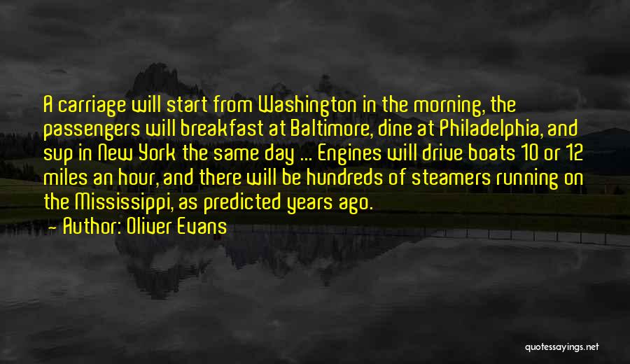 Oliver Evans Quotes: A Carriage Will Start From Washington In The Morning, The Passengers Will Breakfast At Baltimore, Dine At Philadelphia, And Sup