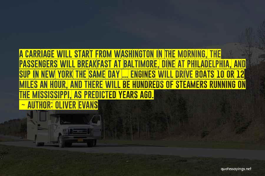 Oliver Evans Quotes: A Carriage Will Start From Washington In The Morning, The Passengers Will Breakfast At Baltimore, Dine At Philadelphia, And Sup