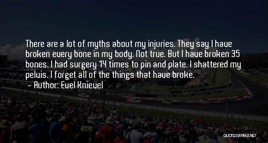 Evel Knievel Quotes: There Are A Lot Of Myths About My Injuries. They Say I Have Broken Every Bone In My Body. Not