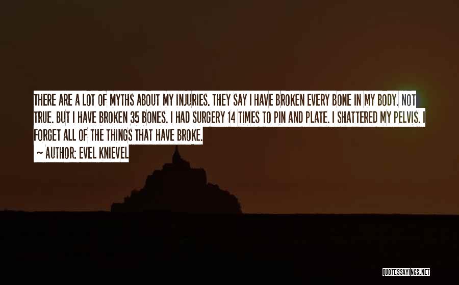 Evel Knievel Quotes: There Are A Lot Of Myths About My Injuries. They Say I Have Broken Every Bone In My Body. Not