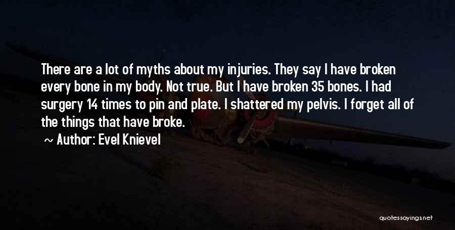 Evel Knievel Quotes: There Are A Lot Of Myths About My Injuries. They Say I Have Broken Every Bone In My Body. Not