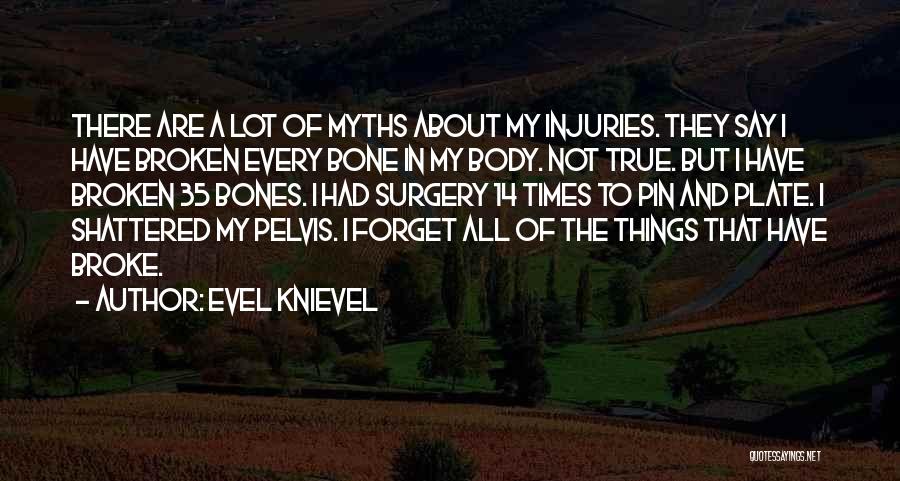 Evel Knievel Quotes: There Are A Lot Of Myths About My Injuries. They Say I Have Broken Every Bone In My Body. Not