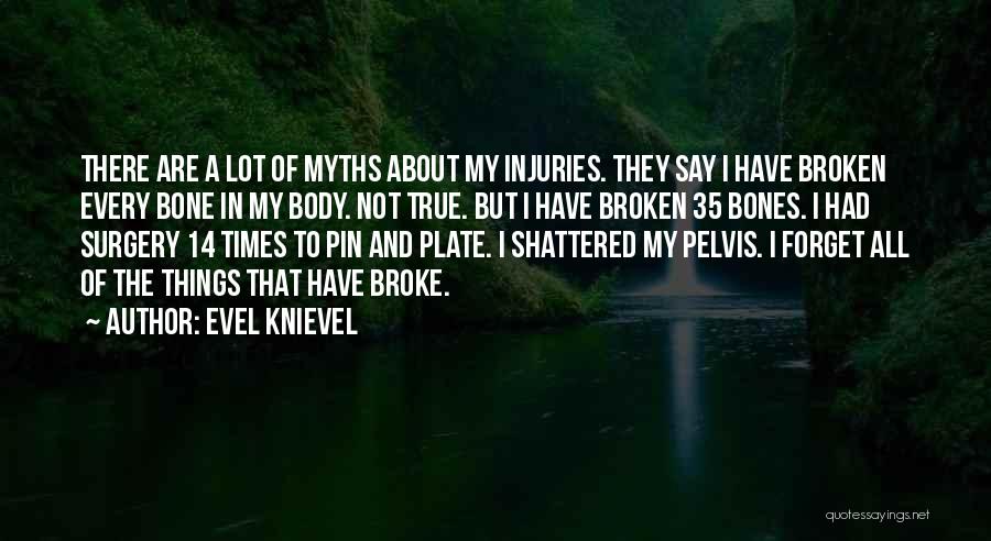 Evel Knievel Quotes: There Are A Lot Of Myths About My Injuries. They Say I Have Broken Every Bone In My Body. Not