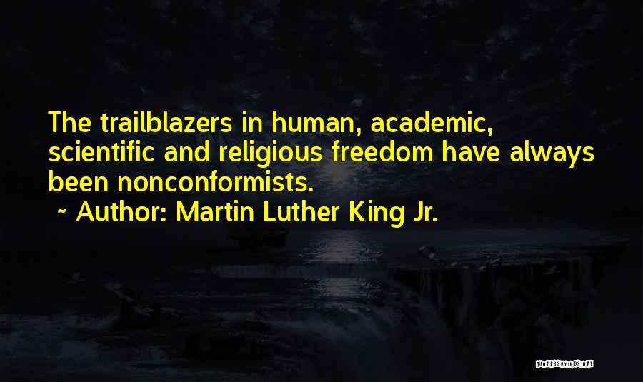 Martin Luther King Jr. Quotes: The Trailblazers In Human, Academic, Scientific And Religious Freedom Have Always Been Nonconformists.