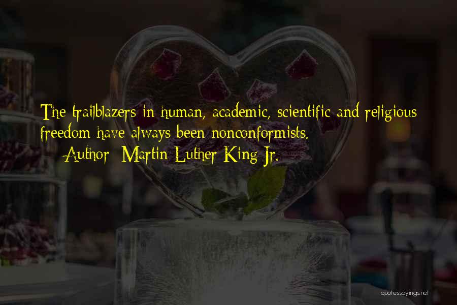 Martin Luther King Jr. Quotes: The Trailblazers In Human, Academic, Scientific And Religious Freedom Have Always Been Nonconformists.