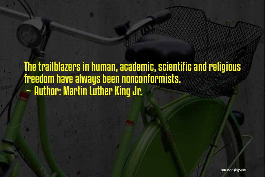 Martin Luther King Jr. Quotes: The Trailblazers In Human, Academic, Scientific And Religious Freedom Have Always Been Nonconformists.