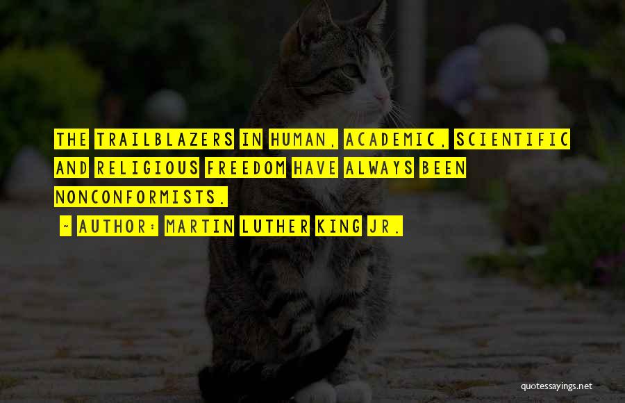 Martin Luther King Jr. Quotes: The Trailblazers In Human, Academic, Scientific And Religious Freedom Have Always Been Nonconformists.