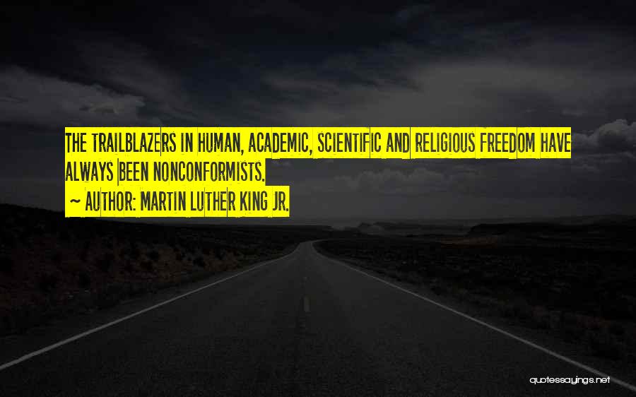 Martin Luther King Jr. Quotes: The Trailblazers In Human, Academic, Scientific And Religious Freedom Have Always Been Nonconformists.