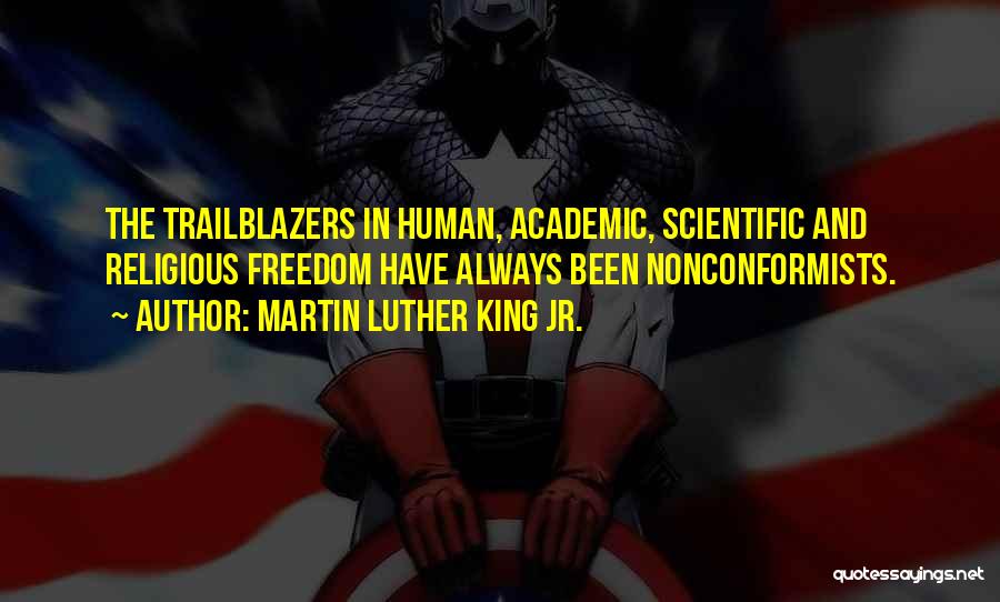 Martin Luther King Jr. Quotes: The Trailblazers In Human, Academic, Scientific And Religious Freedom Have Always Been Nonconformists.