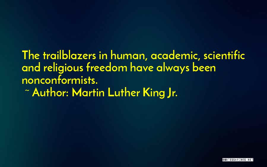 Martin Luther King Jr. Quotes: The Trailblazers In Human, Academic, Scientific And Religious Freedom Have Always Been Nonconformists.