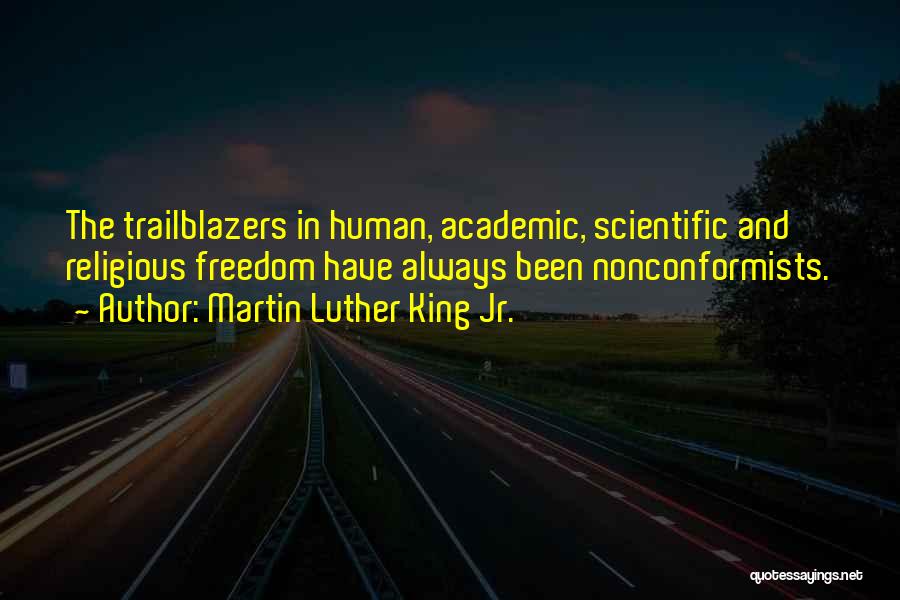 Martin Luther King Jr. Quotes: The Trailblazers In Human, Academic, Scientific And Religious Freedom Have Always Been Nonconformists.