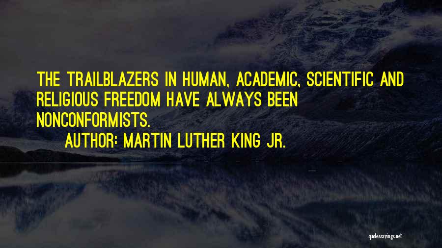 Martin Luther King Jr. Quotes: The Trailblazers In Human, Academic, Scientific And Religious Freedom Have Always Been Nonconformists.