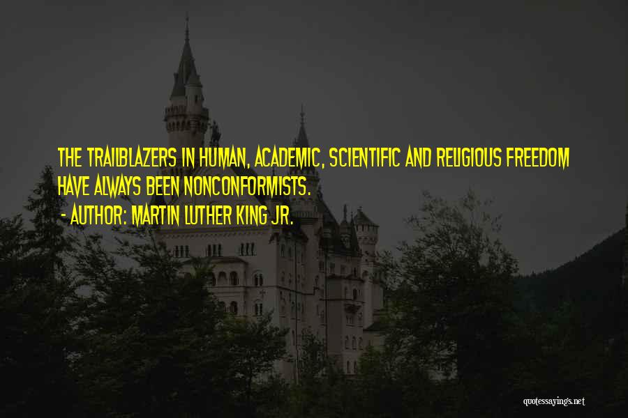 Martin Luther King Jr. Quotes: The Trailblazers In Human, Academic, Scientific And Religious Freedom Have Always Been Nonconformists.