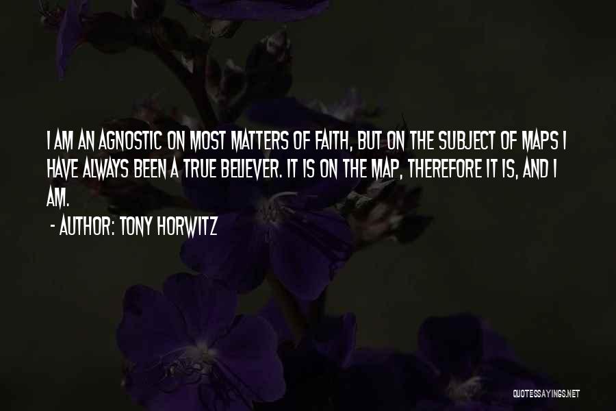 Tony Horwitz Quotes: I Am An Agnostic On Most Matters Of Faith, But On The Subject Of Maps I Have Always Been A