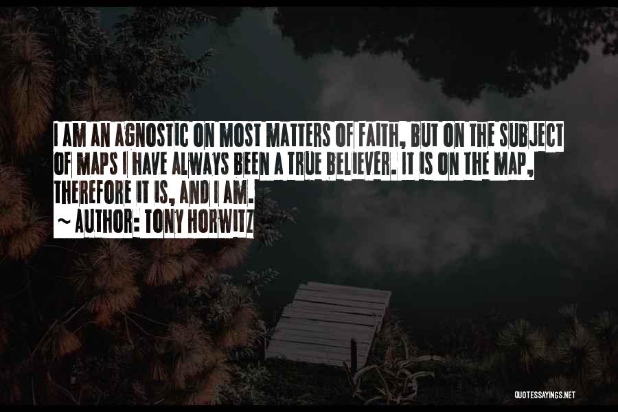 Tony Horwitz Quotes: I Am An Agnostic On Most Matters Of Faith, But On The Subject Of Maps I Have Always Been A