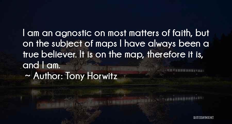 Tony Horwitz Quotes: I Am An Agnostic On Most Matters Of Faith, But On The Subject Of Maps I Have Always Been A