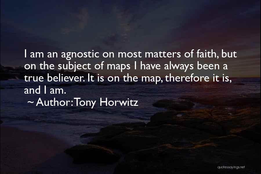 Tony Horwitz Quotes: I Am An Agnostic On Most Matters Of Faith, But On The Subject Of Maps I Have Always Been A