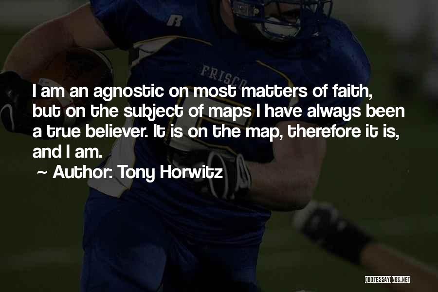 Tony Horwitz Quotes: I Am An Agnostic On Most Matters Of Faith, But On The Subject Of Maps I Have Always Been A