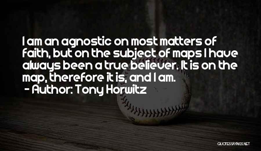 Tony Horwitz Quotes: I Am An Agnostic On Most Matters Of Faith, But On The Subject Of Maps I Have Always Been A