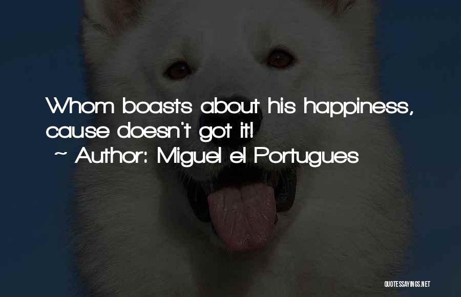 Miguel El Portugues Quotes: Whom Boasts About His Happiness, Cause Doesn't Got It!