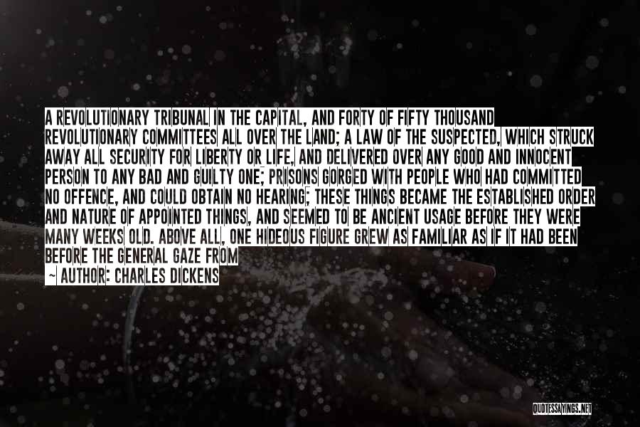 Charles Dickens Quotes: A Revolutionary Tribunal In The Capital, And Forty Of Fifty Thousand Revolutionary Committees All Over The Land; A Law Of