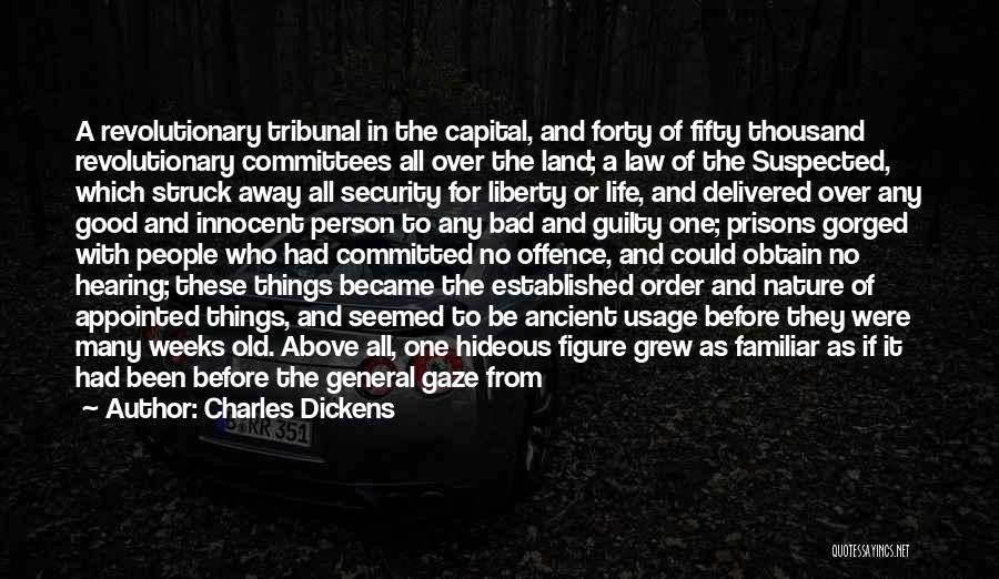 Charles Dickens Quotes: A Revolutionary Tribunal In The Capital, And Forty Of Fifty Thousand Revolutionary Committees All Over The Land; A Law Of