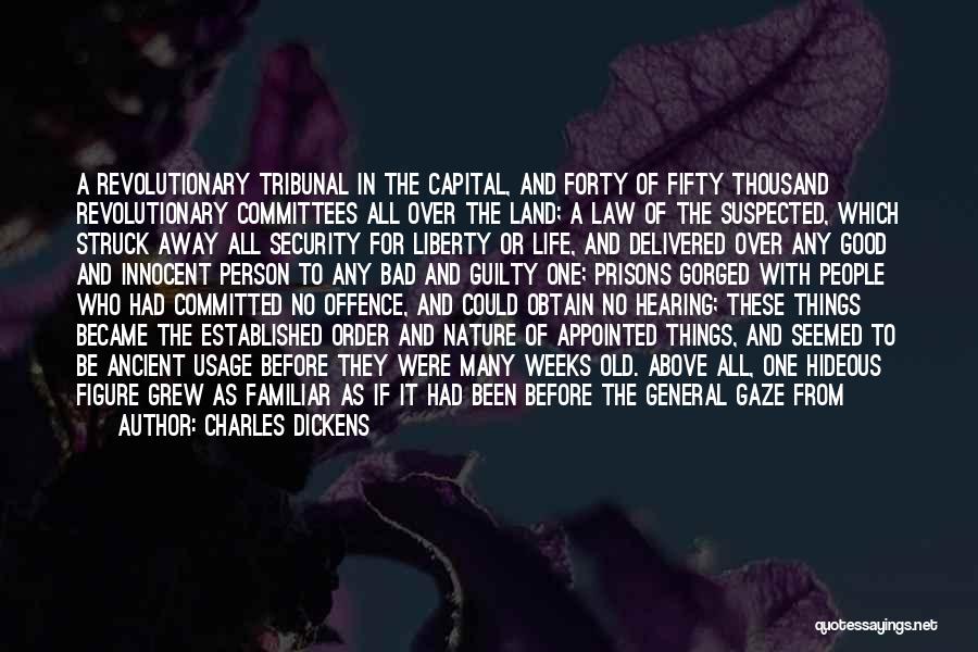 Charles Dickens Quotes: A Revolutionary Tribunal In The Capital, And Forty Of Fifty Thousand Revolutionary Committees All Over The Land; A Law Of