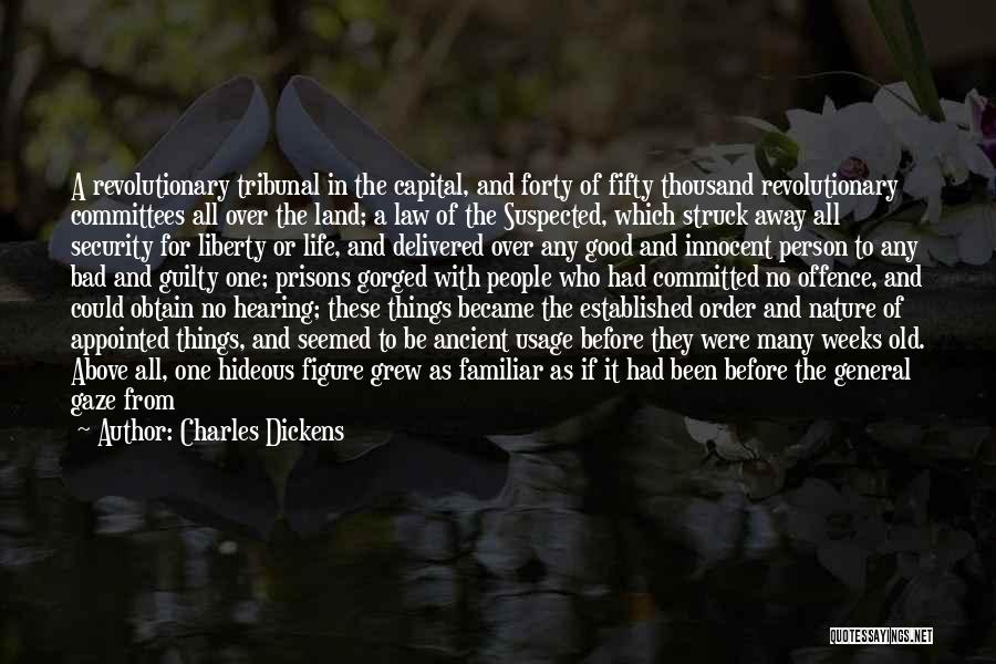 Charles Dickens Quotes: A Revolutionary Tribunal In The Capital, And Forty Of Fifty Thousand Revolutionary Committees All Over The Land; A Law Of