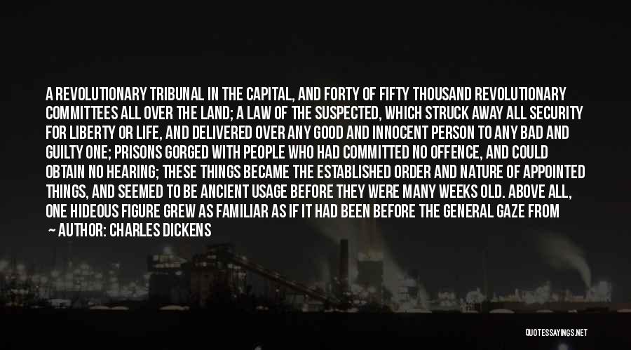 Charles Dickens Quotes: A Revolutionary Tribunal In The Capital, And Forty Of Fifty Thousand Revolutionary Committees All Over The Land; A Law Of