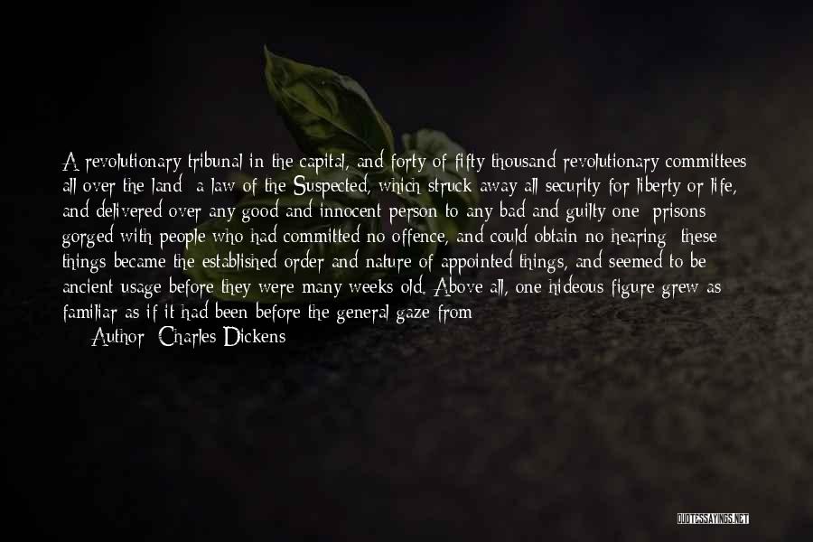 Charles Dickens Quotes: A Revolutionary Tribunal In The Capital, And Forty Of Fifty Thousand Revolutionary Committees All Over The Land; A Law Of