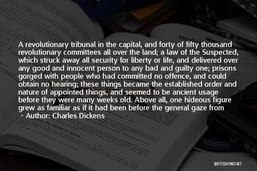 Charles Dickens Quotes: A Revolutionary Tribunal In The Capital, And Forty Of Fifty Thousand Revolutionary Committees All Over The Land; A Law Of