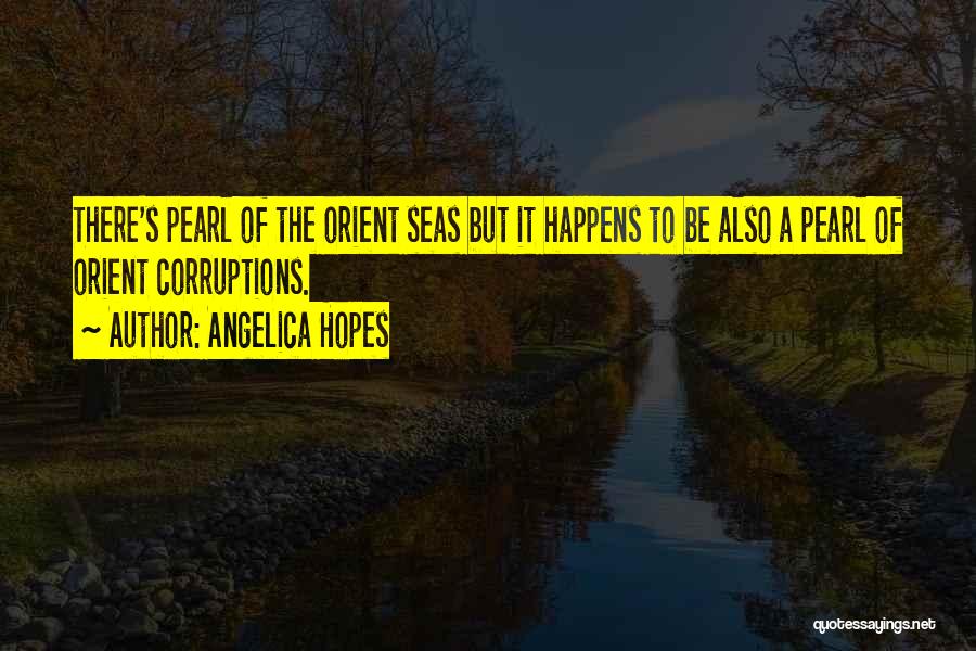 Angelica Hopes Quotes: There's Pearl Of The Orient Seas But It Happens To Be Also A Pearl Of Orient Corruptions.