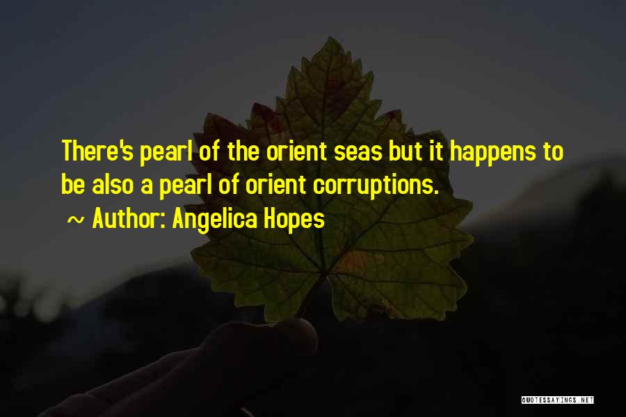 Angelica Hopes Quotes: There's Pearl Of The Orient Seas But It Happens To Be Also A Pearl Of Orient Corruptions.