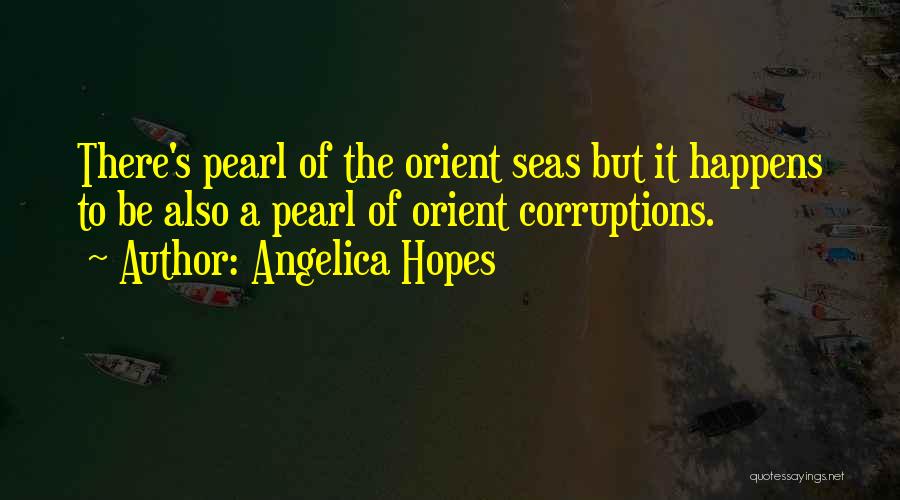 Angelica Hopes Quotes: There's Pearl Of The Orient Seas But It Happens To Be Also A Pearl Of Orient Corruptions.