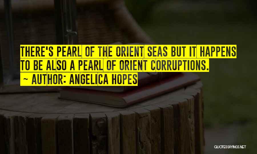 Angelica Hopes Quotes: There's Pearl Of The Orient Seas But It Happens To Be Also A Pearl Of Orient Corruptions.