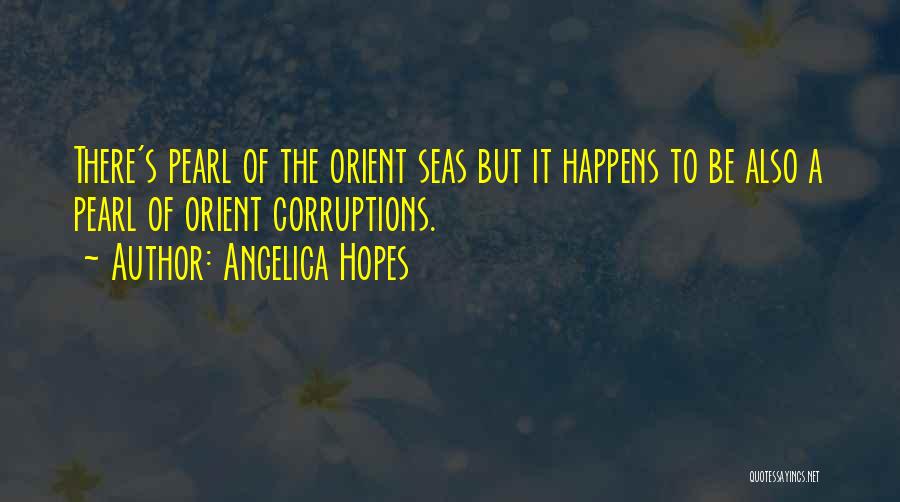 Angelica Hopes Quotes: There's Pearl Of The Orient Seas But It Happens To Be Also A Pearl Of Orient Corruptions.