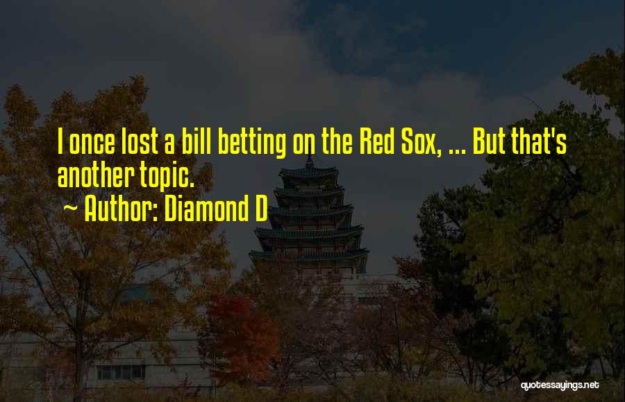 Diamond D Quotes: I Once Lost A Bill Betting On The Red Sox, ... But That's Another Topic.