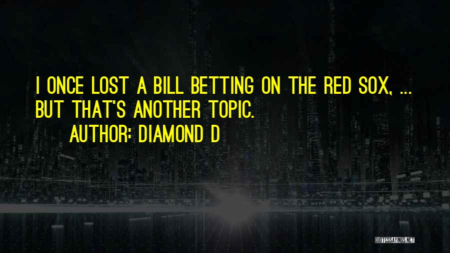 Diamond D Quotes: I Once Lost A Bill Betting On The Red Sox, ... But That's Another Topic.