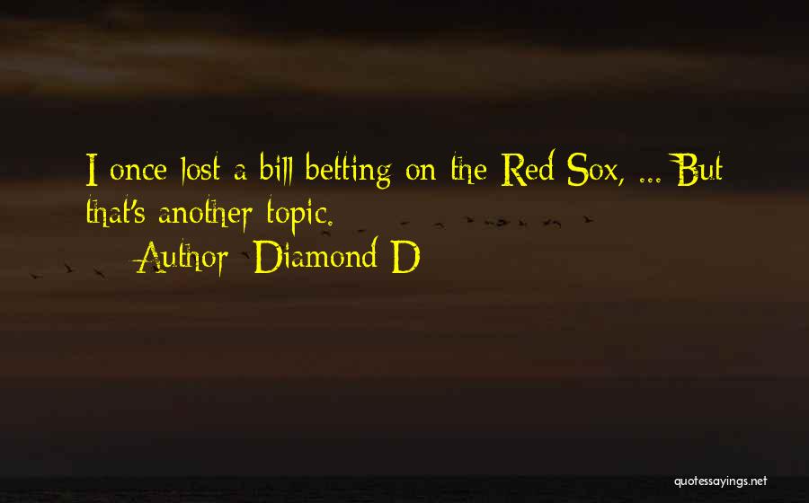 Diamond D Quotes: I Once Lost A Bill Betting On The Red Sox, ... But That's Another Topic.