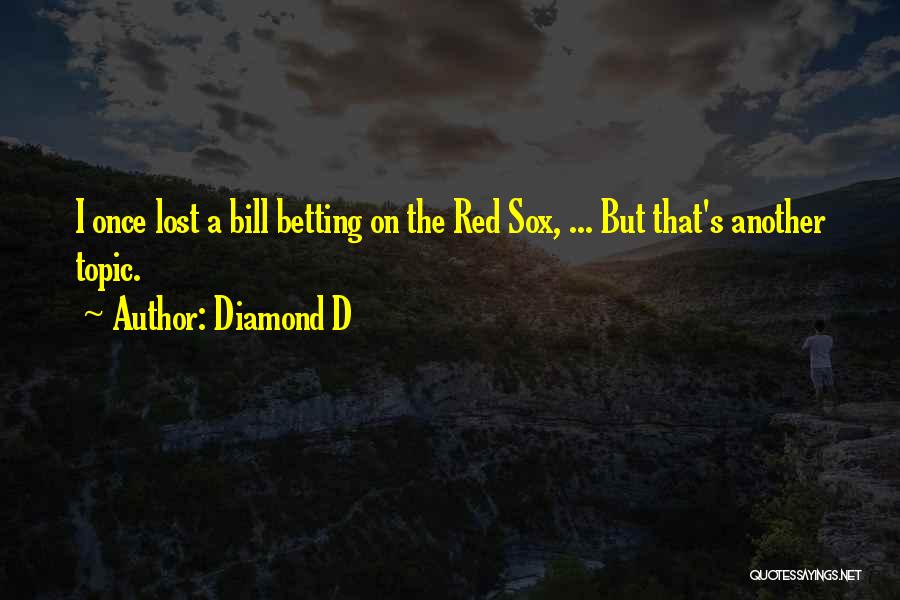 Diamond D Quotes: I Once Lost A Bill Betting On The Red Sox, ... But That's Another Topic.