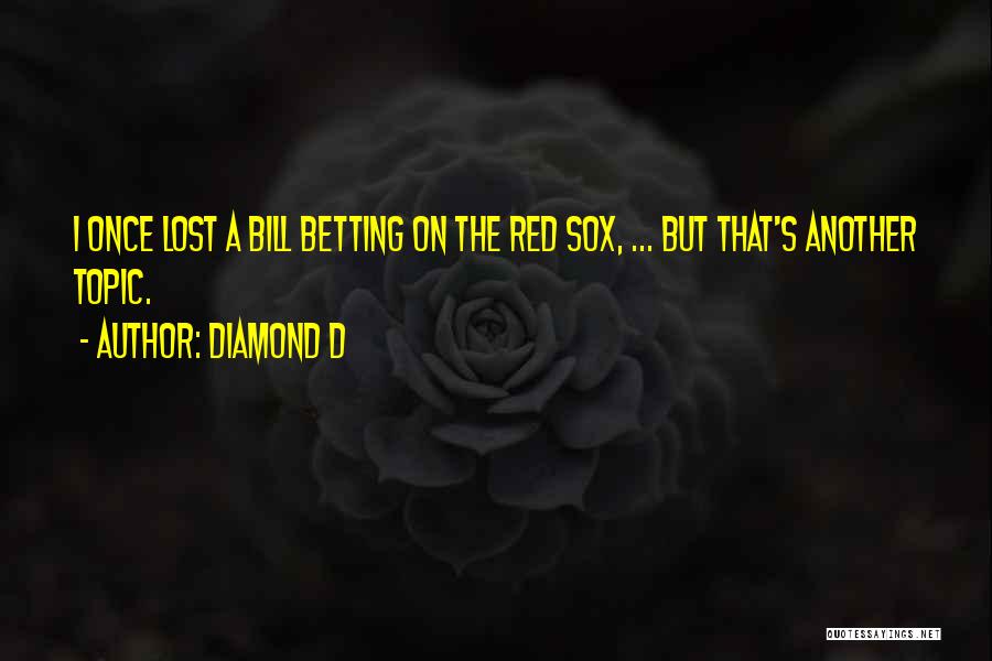 Diamond D Quotes: I Once Lost A Bill Betting On The Red Sox, ... But That's Another Topic.