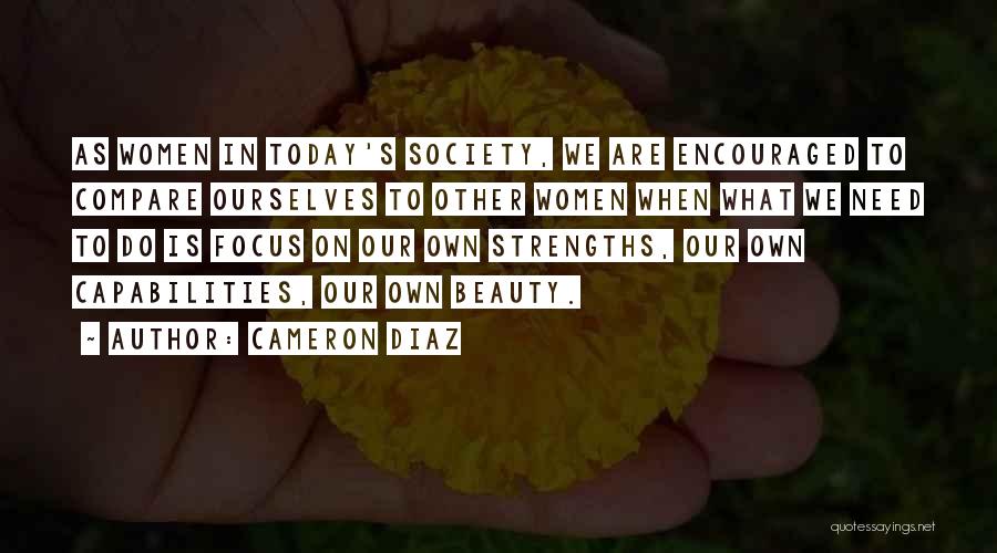 Cameron Diaz Quotes: As Women In Today's Society, We Are Encouraged To Compare Ourselves To Other Women When What We Need To Do