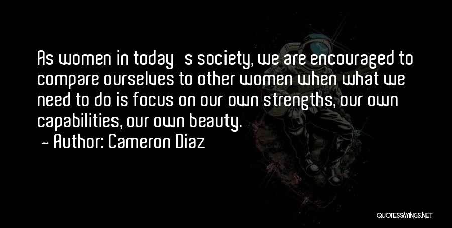Cameron Diaz Quotes: As Women In Today's Society, We Are Encouraged To Compare Ourselves To Other Women When What We Need To Do
