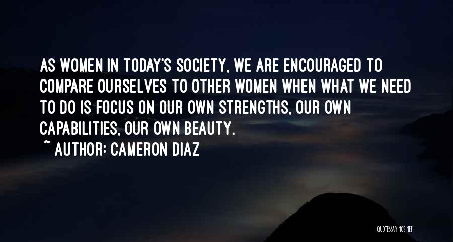 Cameron Diaz Quotes: As Women In Today's Society, We Are Encouraged To Compare Ourselves To Other Women When What We Need To Do