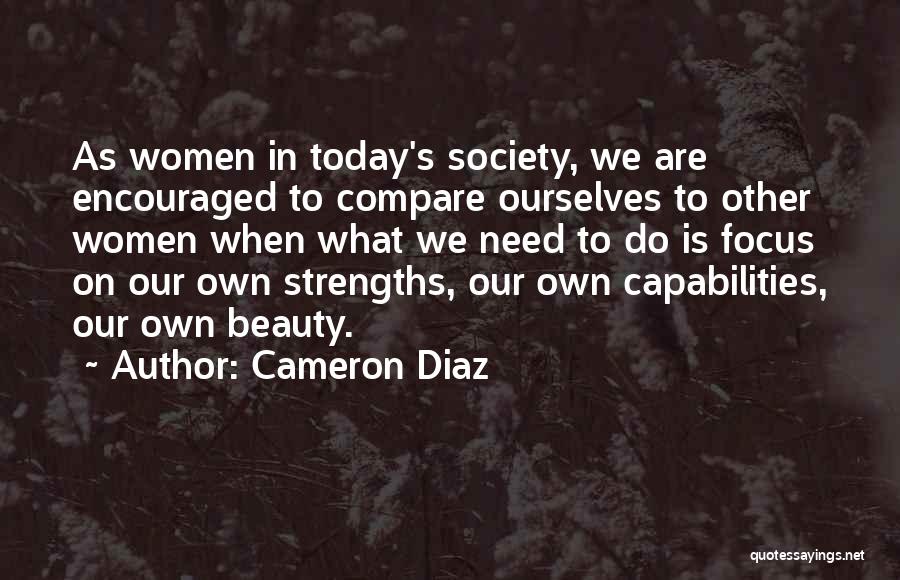 Cameron Diaz Quotes: As Women In Today's Society, We Are Encouraged To Compare Ourselves To Other Women When What We Need To Do