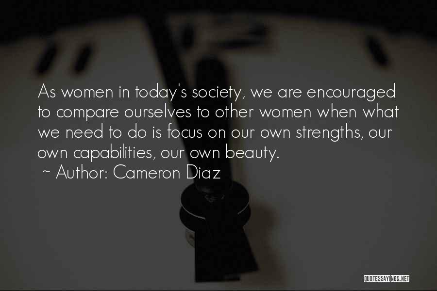 Cameron Diaz Quotes: As Women In Today's Society, We Are Encouraged To Compare Ourselves To Other Women When What We Need To Do