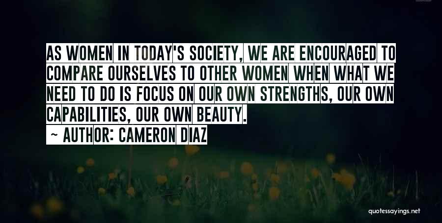 Cameron Diaz Quotes: As Women In Today's Society, We Are Encouraged To Compare Ourselves To Other Women When What We Need To Do