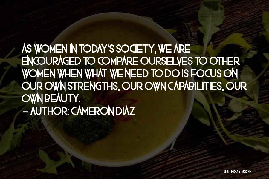 Cameron Diaz Quotes: As Women In Today's Society, We Are Encouraged To Compare Ourselves To Other Women When What We Need To Do