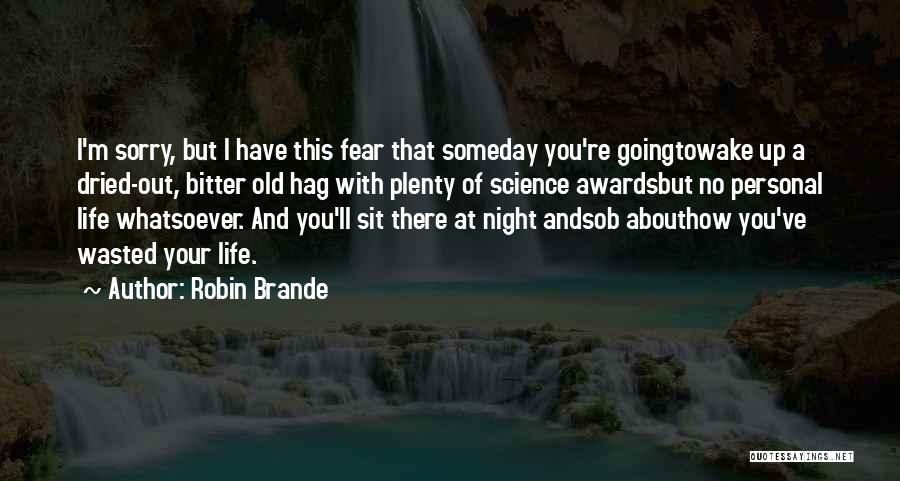 Robin Brande Quotes: I'm Sorry, But I Have This Fear That Someday You're Goingtowake Up A Dried-out, Bitter Old Hag With Plenty Of